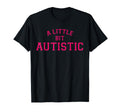 Little Bit Autistic Funny T-Shirt - Novelty Apparel Men Women - T-Shirt, Sweatshirt, Hoodie