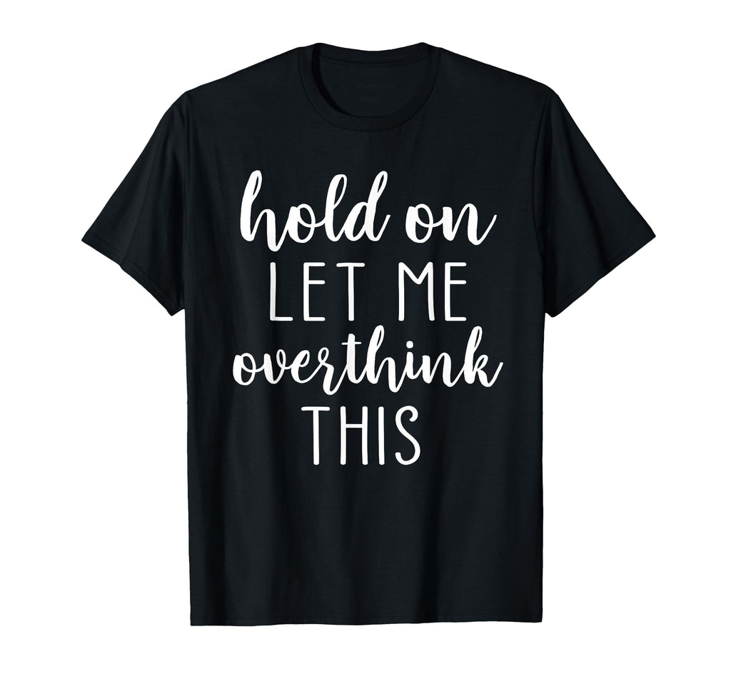 Hold Let Me Overthink This T-Shirt - Novelty Apparel for Adults - T-Shirt, Sweatshirt, Hoodie