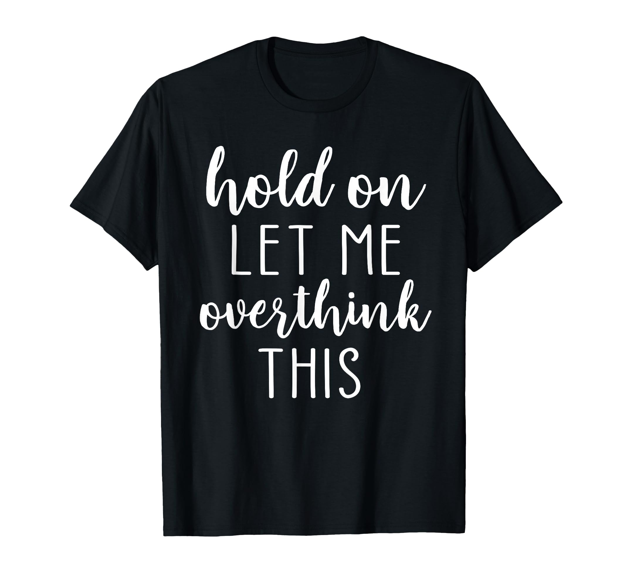 Hold Let Me Overthink This T-Shirt - Novelty Apparel for Adults - T-Shirt, Sweatshirt, Hoodie