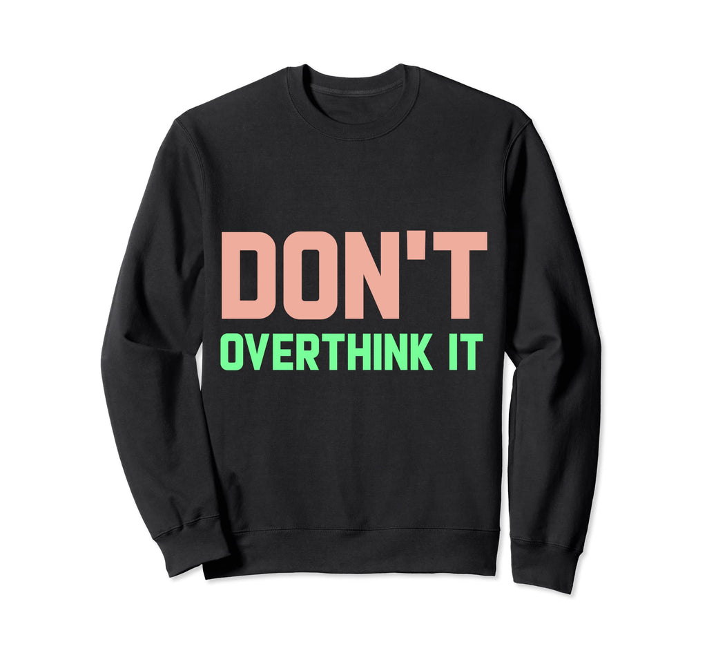 Dont Overthink It Funny Sweatshirt - Aesthetic Graphic Men Women - T-Shirt, Sweatshirt, Hoodie