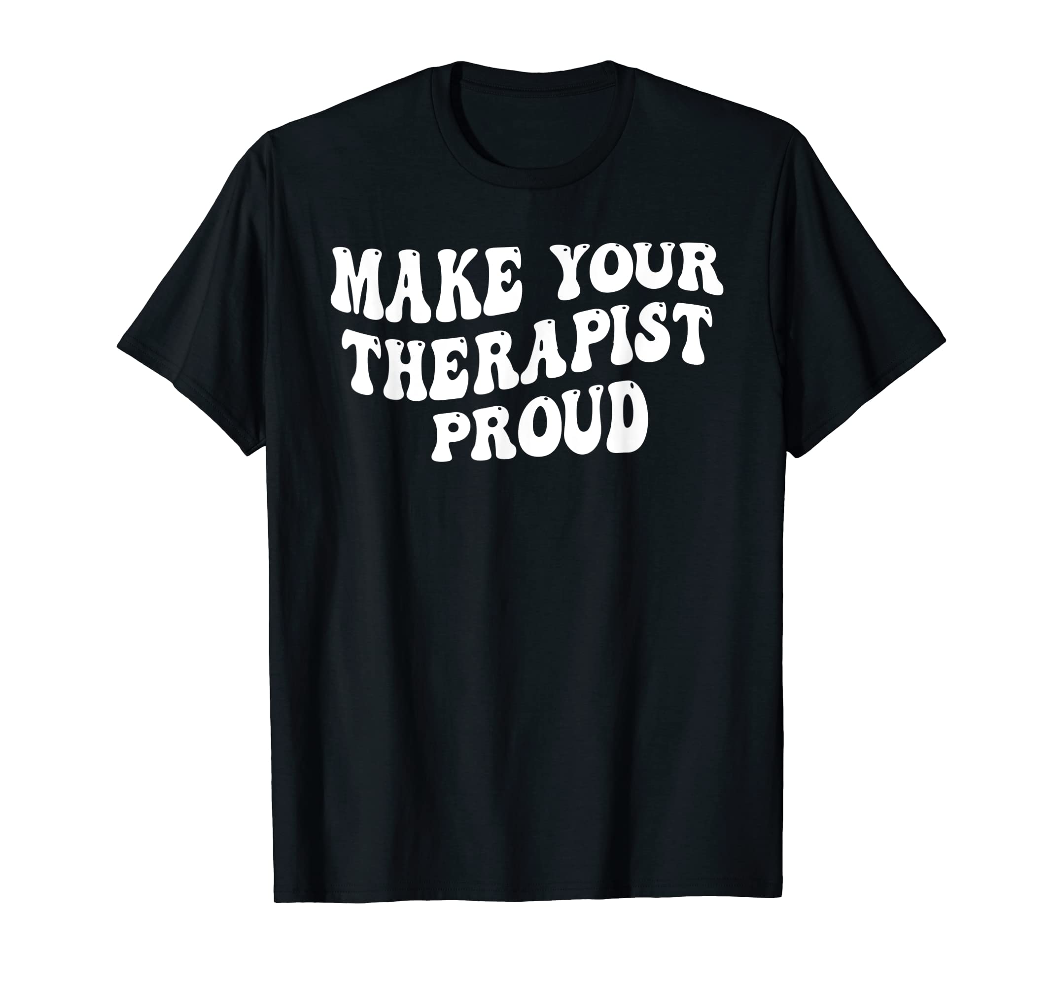 Make Your Therapist Proud T-Shirt - Fun Novelty Design for Adults - T-Shirt, Sweatshirt, Hoodie