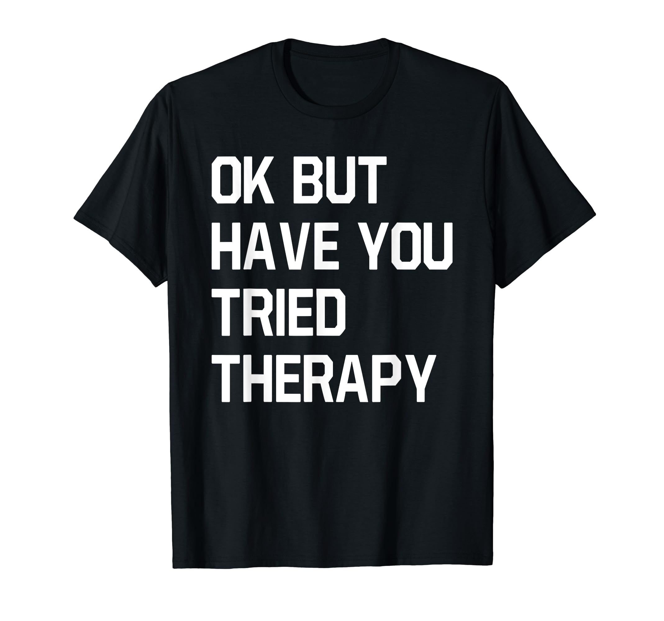 Ok But Have You Tried Therapy Mental T-Shirt - Unique Graphic Men Women - T-Shirt, Sweatshirt, Hoodie