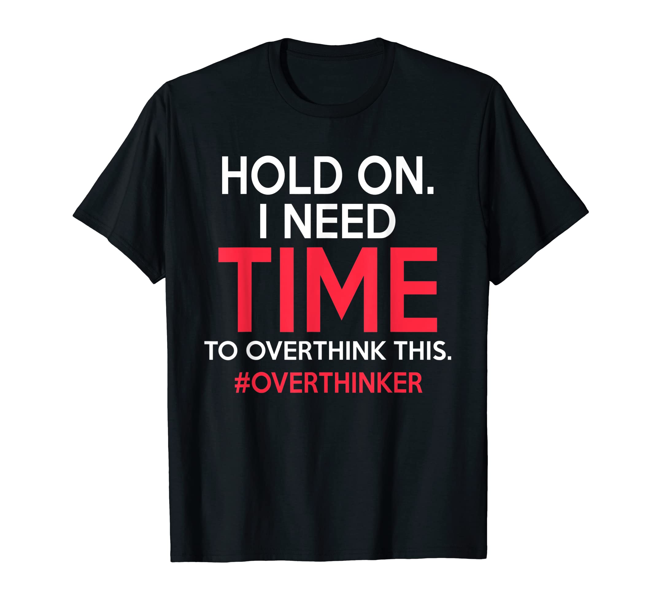 Hold I Need Time To Overthink This T-Shirt - Unique Graphic for Adults - T-Shirt, Sweatshirt, Hoodie