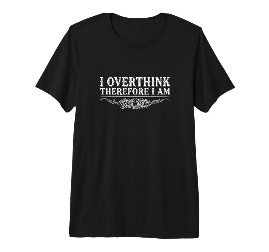 I Overthink Therefore I Am Anxiety T-Shirt - Streetwear Style Unisex - T-Shirt, Sweatshirt, Hoodie