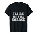 Ill Be Garage Funny Car Lover And T-Shirt - Fun Novelty Design for Adults - T-Shirt, Sweatshirt, Hoodie