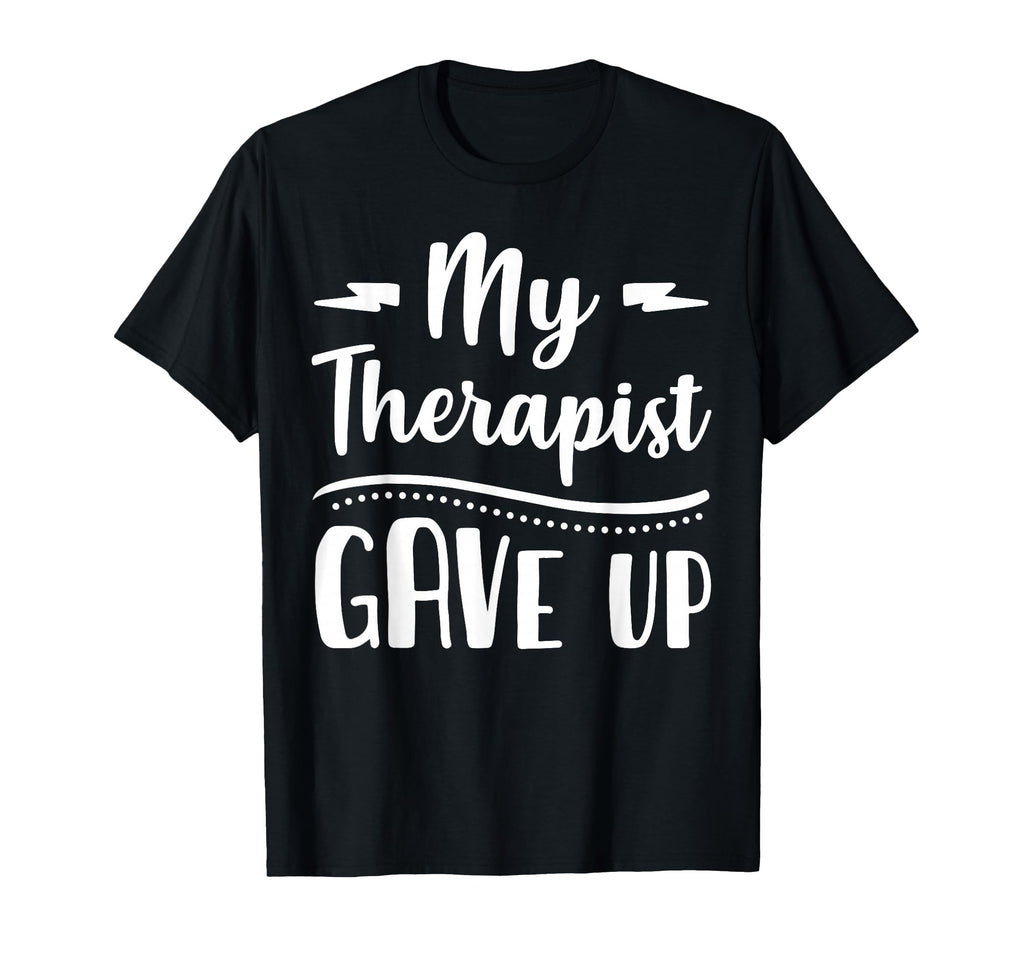 My Therapist Give Up Funny Normalize T-Shirt - Trendy Graphic Men Women - T-Shirt, Sweatshirt, Hoodie