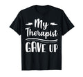 My Therapist Give Up Funny Normalize T-Shirt - Trendy Graphic Men Women - T-Shirt, Sweatshirt, Hoodie