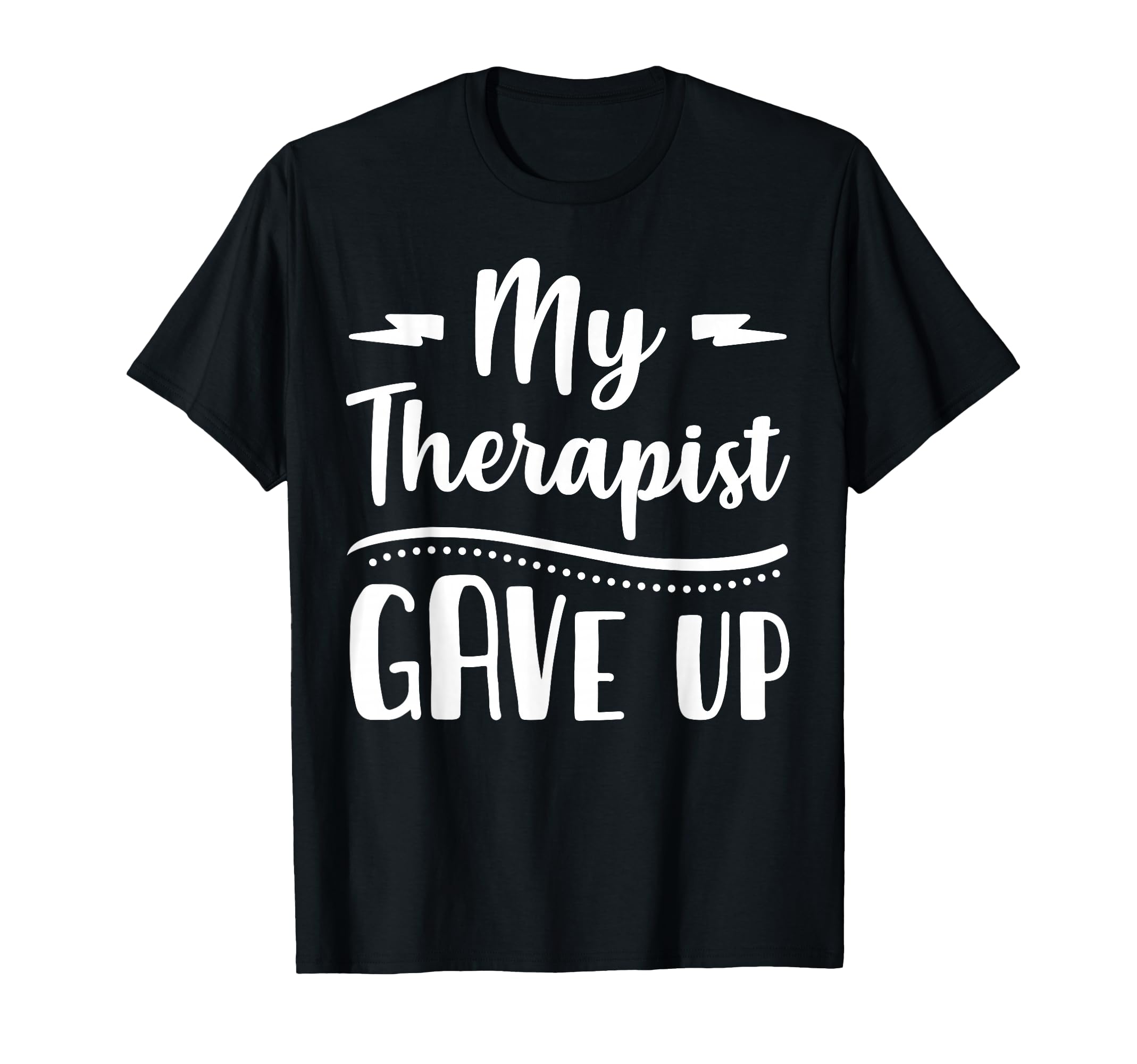 My Therapist Give Up Funny Normalize T-Shirt - Trendy Graphic Men Women - T-Shirt, Sweatshirt, Hoodie