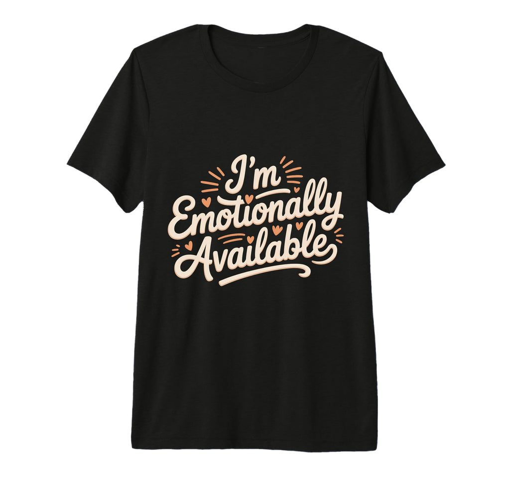 Im Emotionally Available Self T-Shirt - Casual Everyday Wear for Adults - T-Shirt, Sweatshirt, Hoodie
