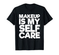 Makeup Is My Self Care T-Shirt - Novelty Apparel Unisex - T-Shirt, Sweatshirt, Hoodie