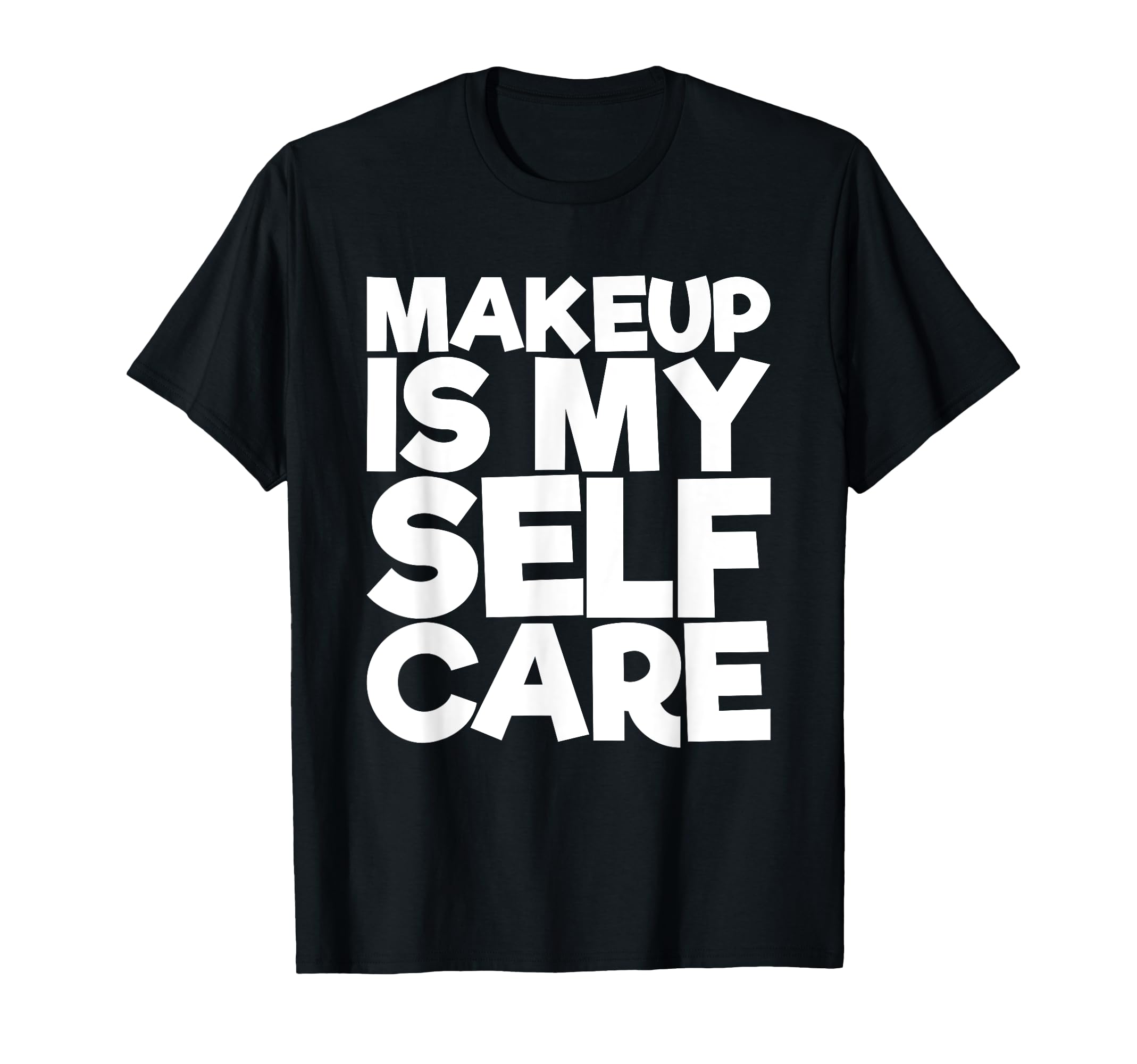 Makeup Is My Self Care T-Shirt - Novelty Apparel Unisex - T-Shirt, Sweatshirt, Hoodie