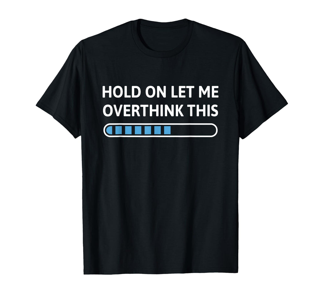 Hold Let Me Overthink This Funny T-Shirt - Fun Novelty Design Men Women - T-Shirt, Sweatshirt, Hoodie