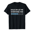 Hold Let Me Overthink This Funny T-Shirt - Fun Novelty Design Men Women - T-Shirt, Sweatshirt, Hoodie