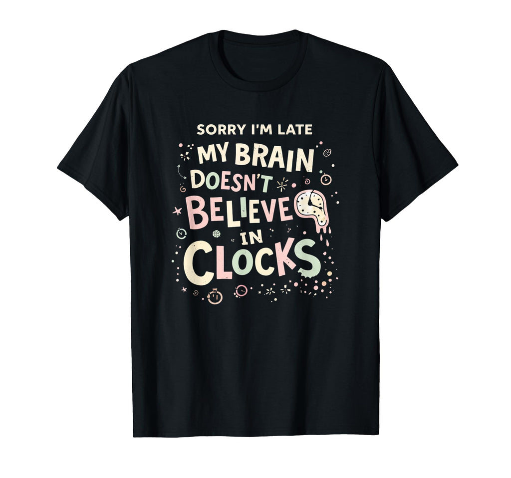 Sorry Im Late My Brain Doesnt Believe T-Shirt - Unique Graphic Men Women - T-Shirt, Sweatshirt, Hoodie