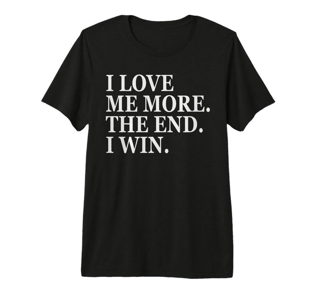 I Love Me More I Win End Funny Self T-Shirt - Custom Art Print Men Women - T-Shirt, Sweatshirt, Hoodie