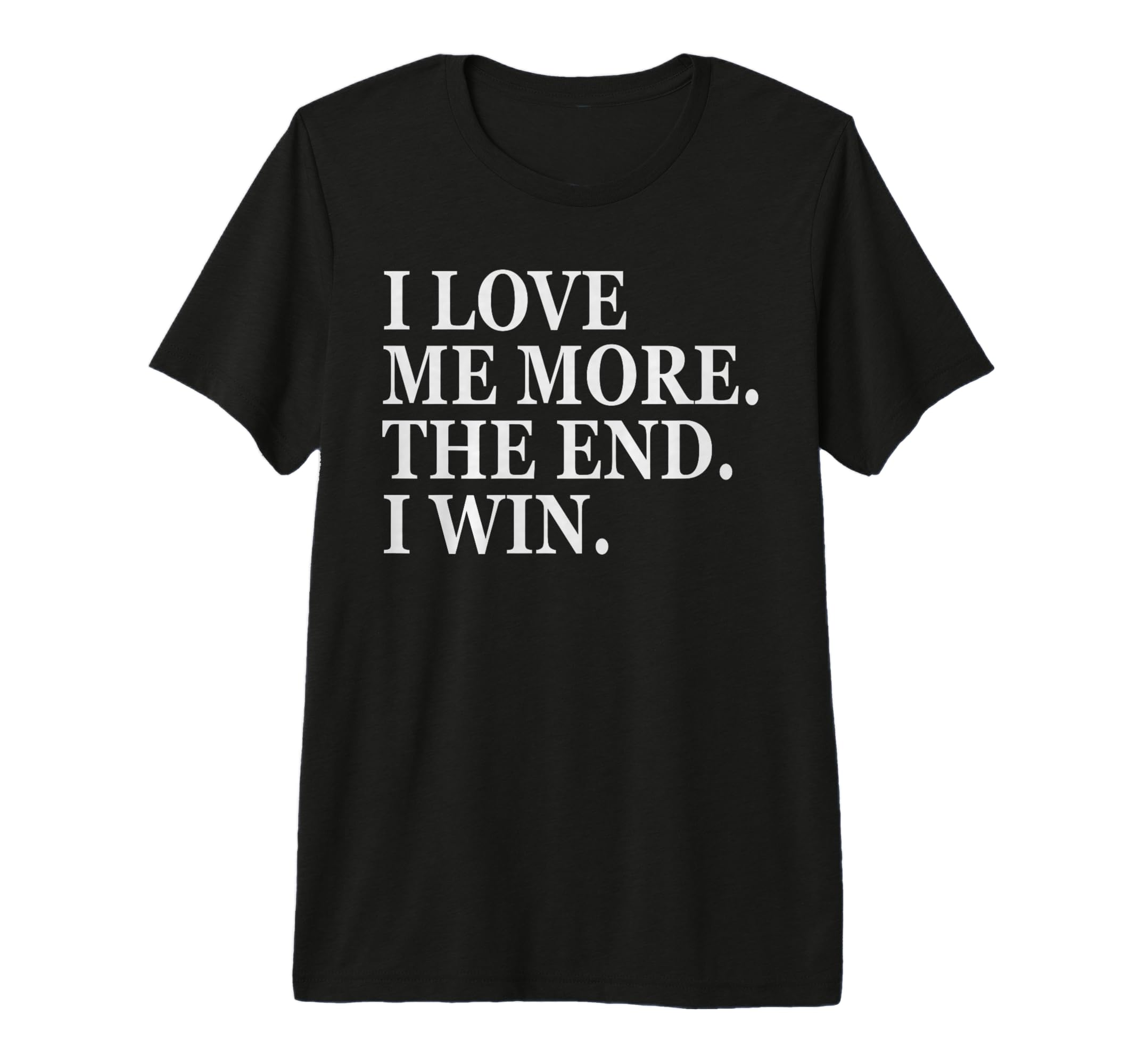 I Love Me More I Win End Funny Self T-Shirt - Custom Art Print Men Women - T-Shirt, Sweatshirt, Hoodie
