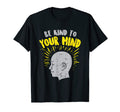 Be Kind To Your Mind Mental Health T-Shirt - Trendy Graphic Unisex - T-Shirt, Sweatshirt, Hoodie