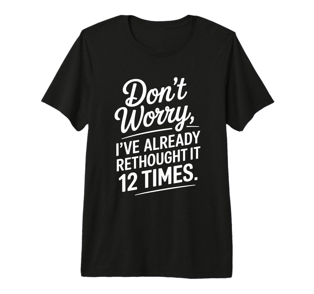 Dont Worry Ive Rethought It 12 Times T-Shirt - Custom Art Print for Adults - T-Shirt, Sweatshirt, Hoodie