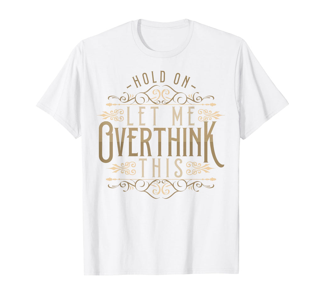 Hold Let Me Overthink This Funny T-Shirt - Custom Art Print Unisex - T-Shirt, Sweatshirt, Hoodie
