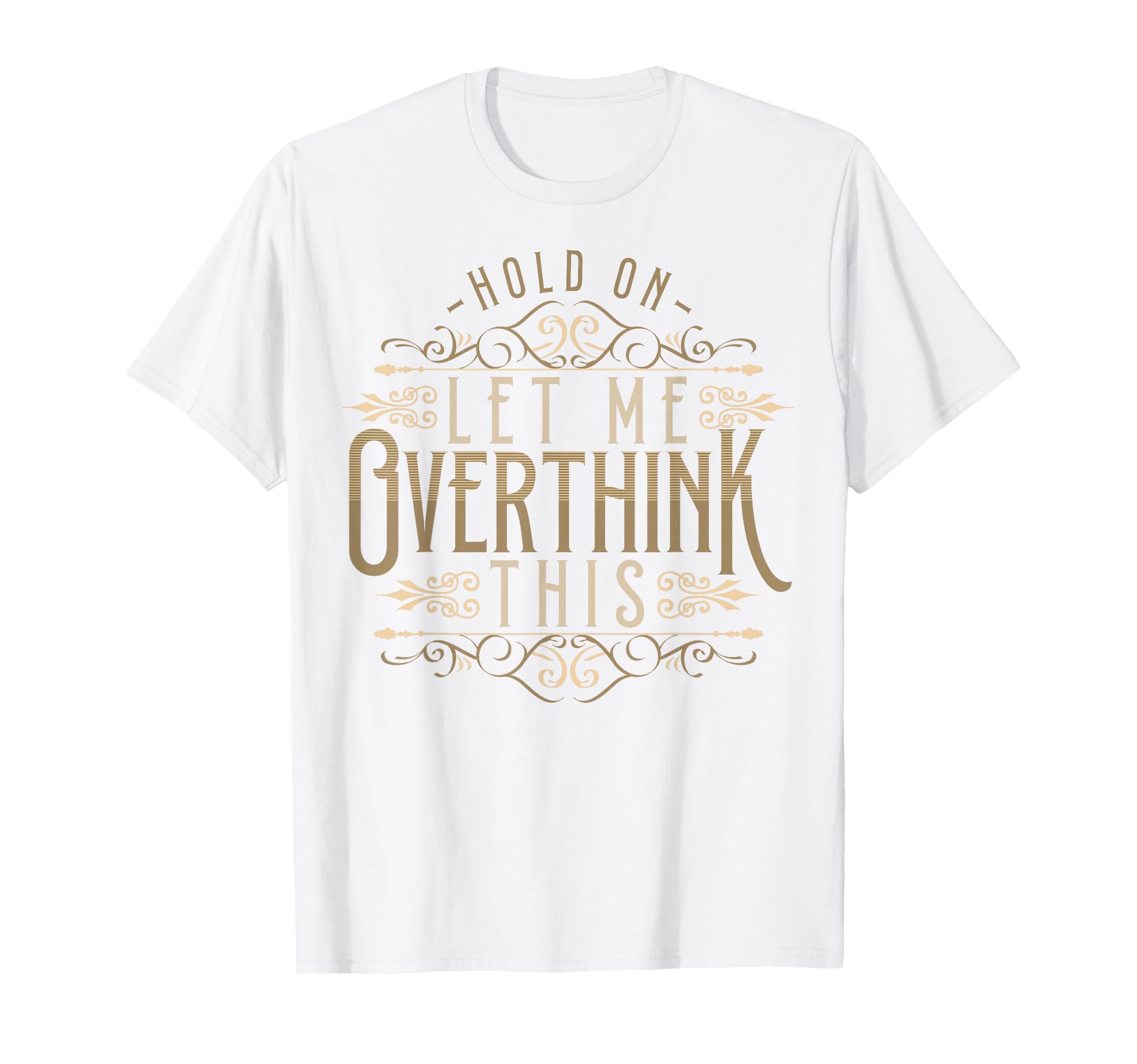 Hold Let Me Overthink This Funny T-Shirt - Custom Art Print Unisex - T-Shirt, Sweatshirt, Hoodie