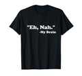 Eh Nah My Brain Funny Adhd Anxiety T-Shirt - Trendy Graphic Men Women - T-Shirt, Sweatshirt, Hoodie