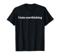 I Hate Overthinking Funny Overthinker T-Shirt - Graphic Print for Adults - T-Shirt, Sweatshirt, Hoodie