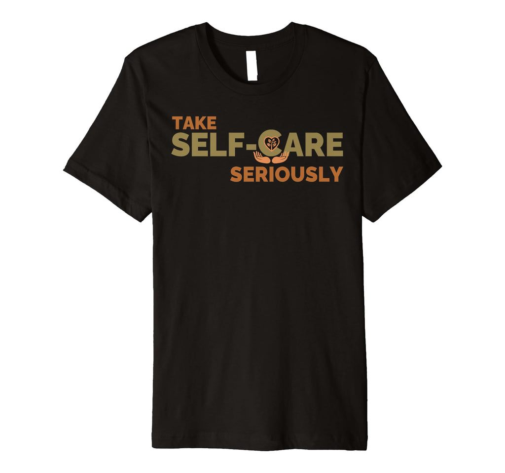 Take Self Care Seriously Self Love T-Shirt - Custom Art Print Men Women - T-Shirt, Sweatshirt, Hoodie