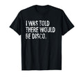 I Was Told There Would Be Disco Music T-Shirt - Custom Art Print Unisex - T-Shirt, Sweatshirt, Hoodie