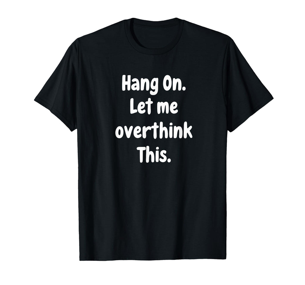 Sarcastic Hang Let Me Overthink This T-Shirt - Trendy Graphic Unisex - T-Shirt, Sweatshirt, Hoodie