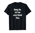 Sarcastic Hang Let Me Overthink This T-Shirt - Trendy Graphic Unisex - T-Shirt, Sweatshirt, Hoodie