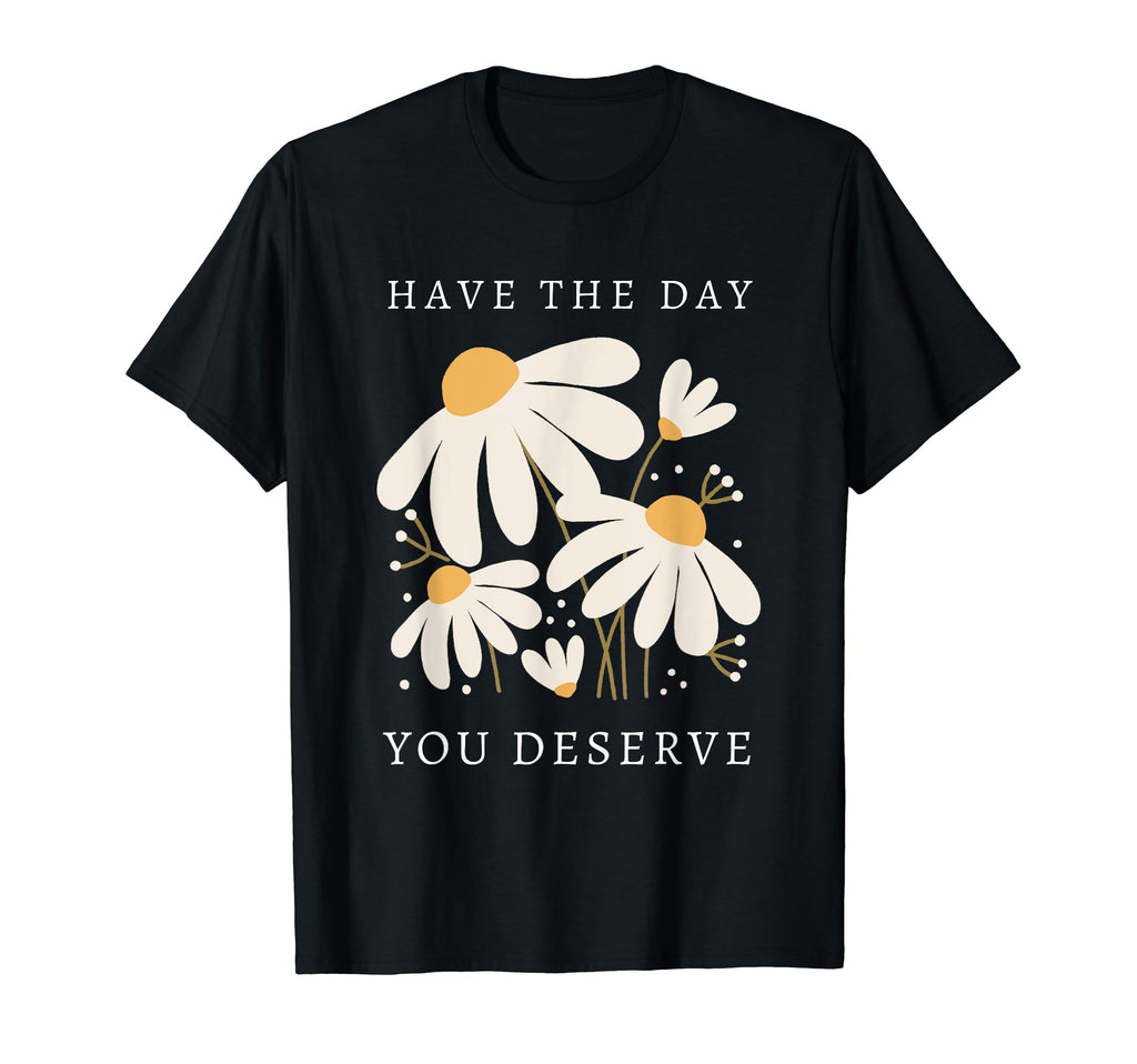 Have Day You Deserve Daisy Positive T-Shirt - Streetwear Style Men Women - T-Shirt, Sweatshirt, Hoodie