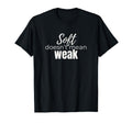 Soft Doesnt Mean Weak Womens Self T-Shirt - Streetwear Style Men Women - T-Shirt, Sweatshirt, Hoodie