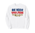 Be Nice You Jerk Funny Flower Sweatshirt - Casual Everyday Wear Unisex - T-Shirt, Sweatshirt, Hoodie