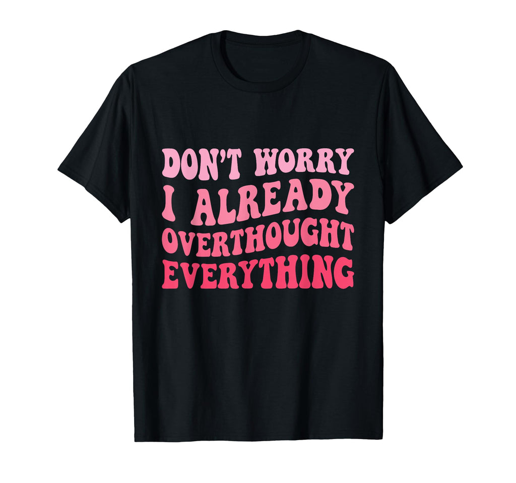 Dont Worry I Already Overthought T-Shirt - Trendy Graphic for Adults - T-Shirt, Sweatshirt, Hoodie