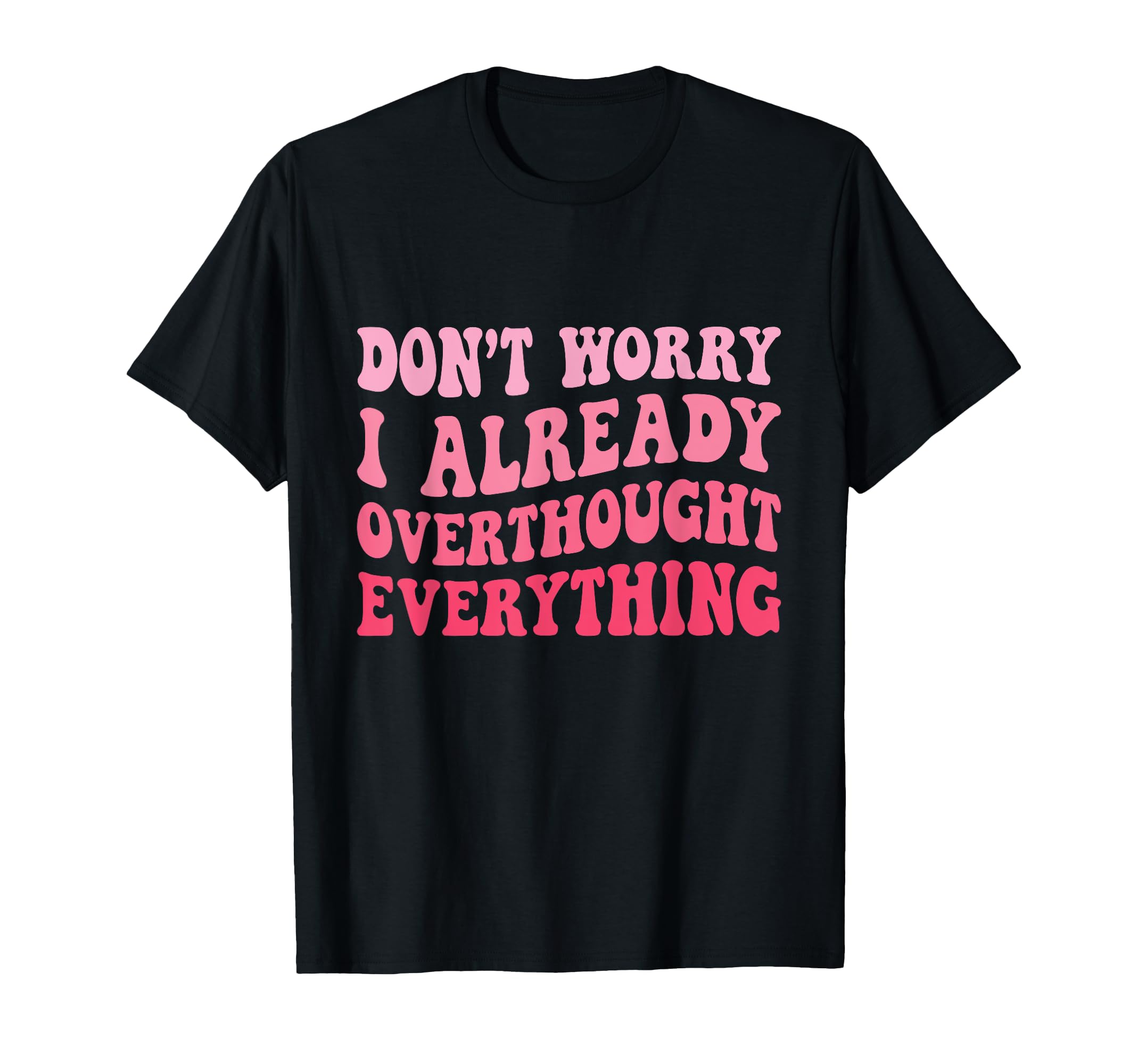 Dont Worry I Already Overthought T-Shirt - Trendy Graphic for Adults - T-Shirt, Sweatshirt, Hoodie