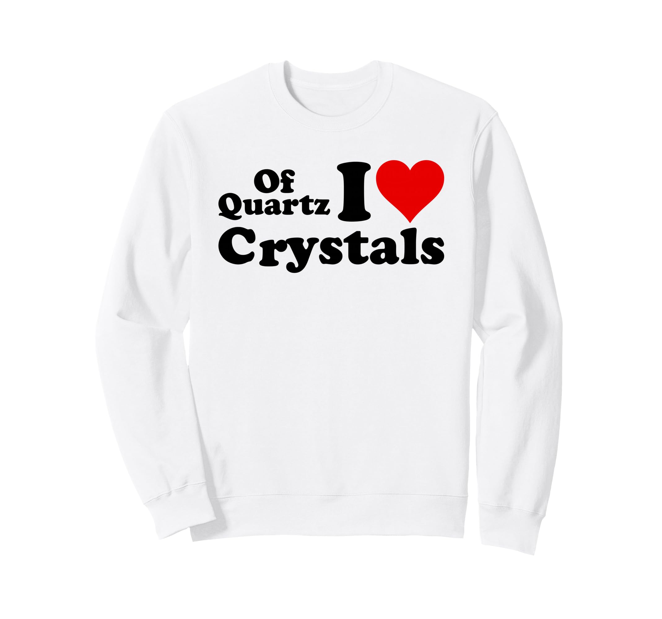Quartz I Love Crystals I Love Sweatshirt - Minimalist Print for Adults - T-Shirt, Sweatshirt, Hoodie