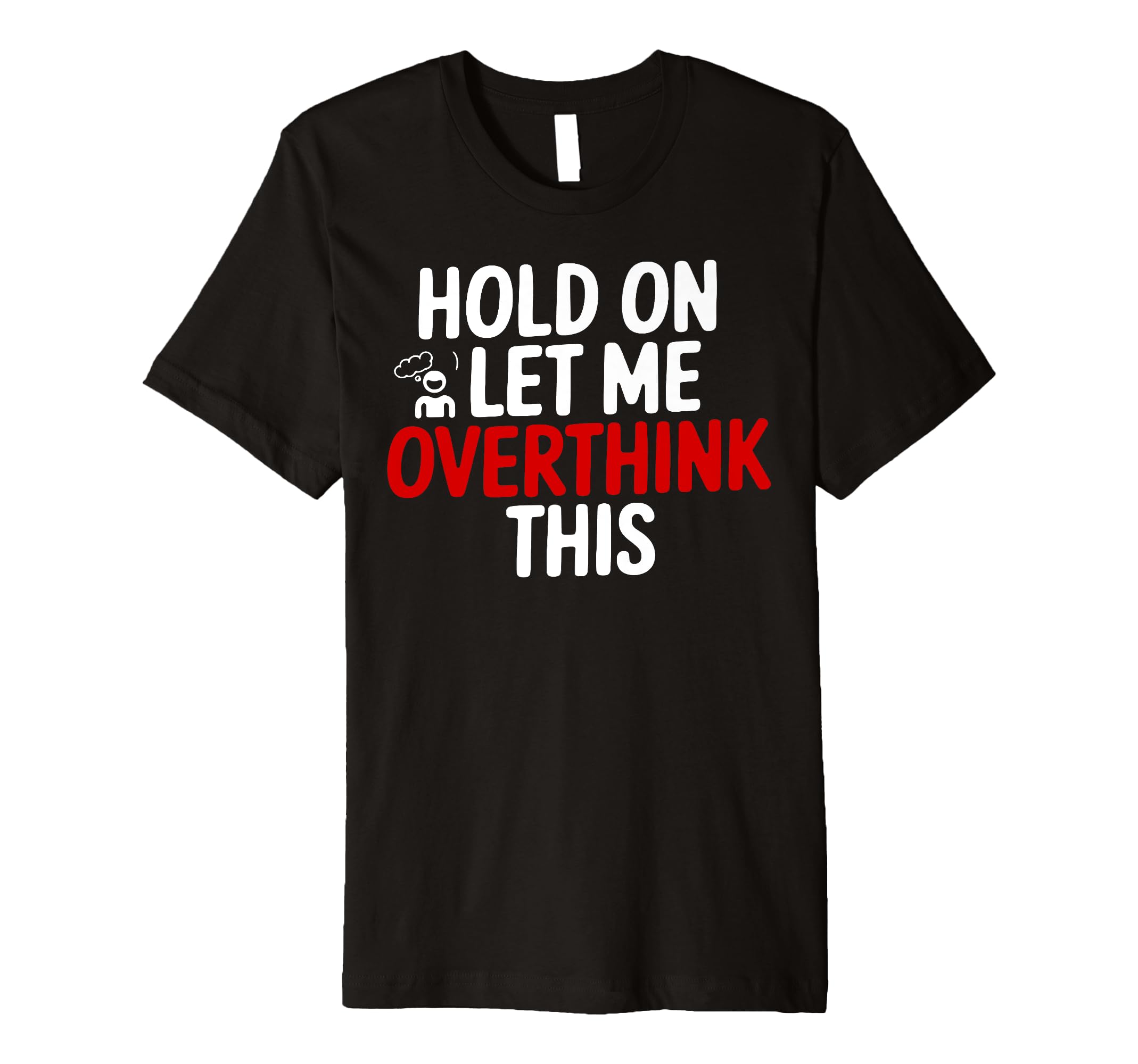 Funny Hold Let Me Overthink This T-Shirt - Fun Novelty Design for Adults - T-Shirt, Sweatshirt, Hoodie