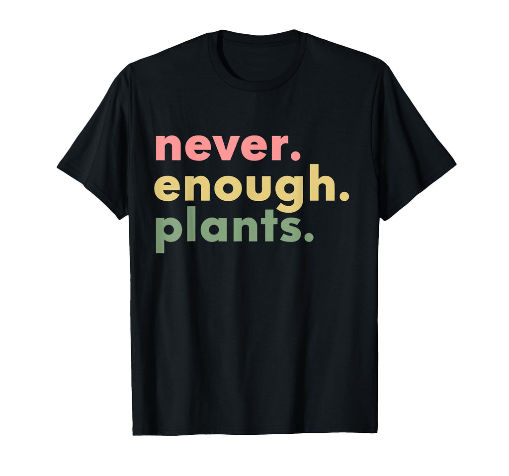 Never Enough Plants Funny Plant T-Shirt - Casual Everyday Wear Unisex - T-Shirt, Sweatshirt, Hoodie