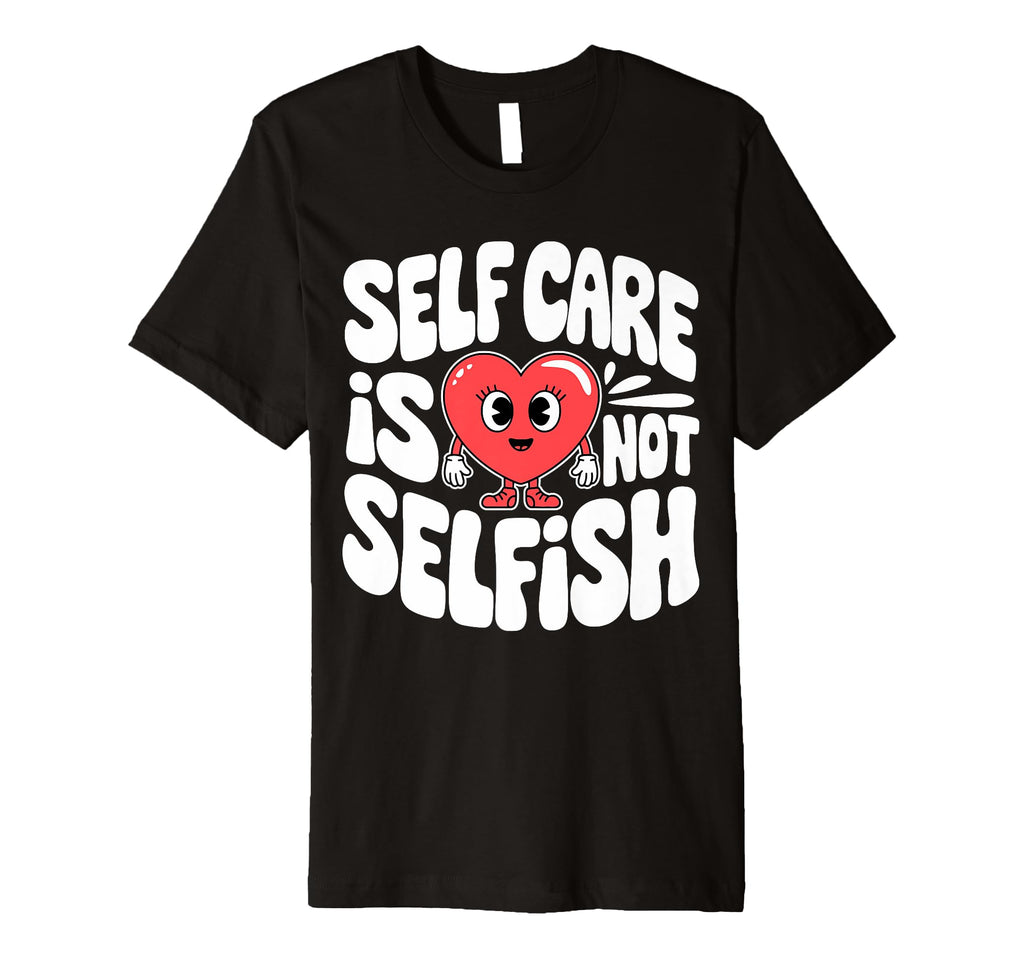 Self Care Is Not Selfish Mental Health T-Shirt - Graphic Print for Adults - T-Shirt, Sweatshirt, Hoodie