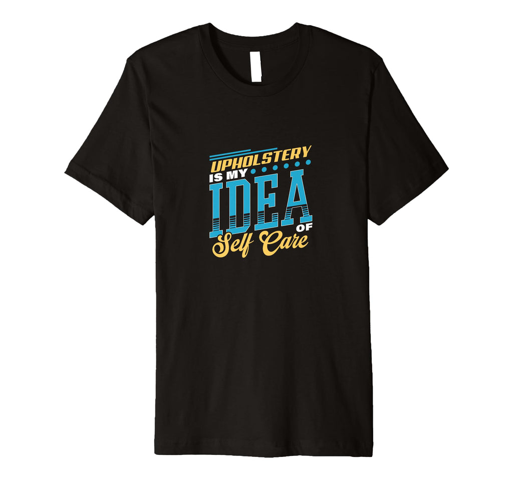 Upholstery Is My Self Care T-Shirt - Streetwear Style for Adults - T-Shirt, Sweatshirt, Hoodie