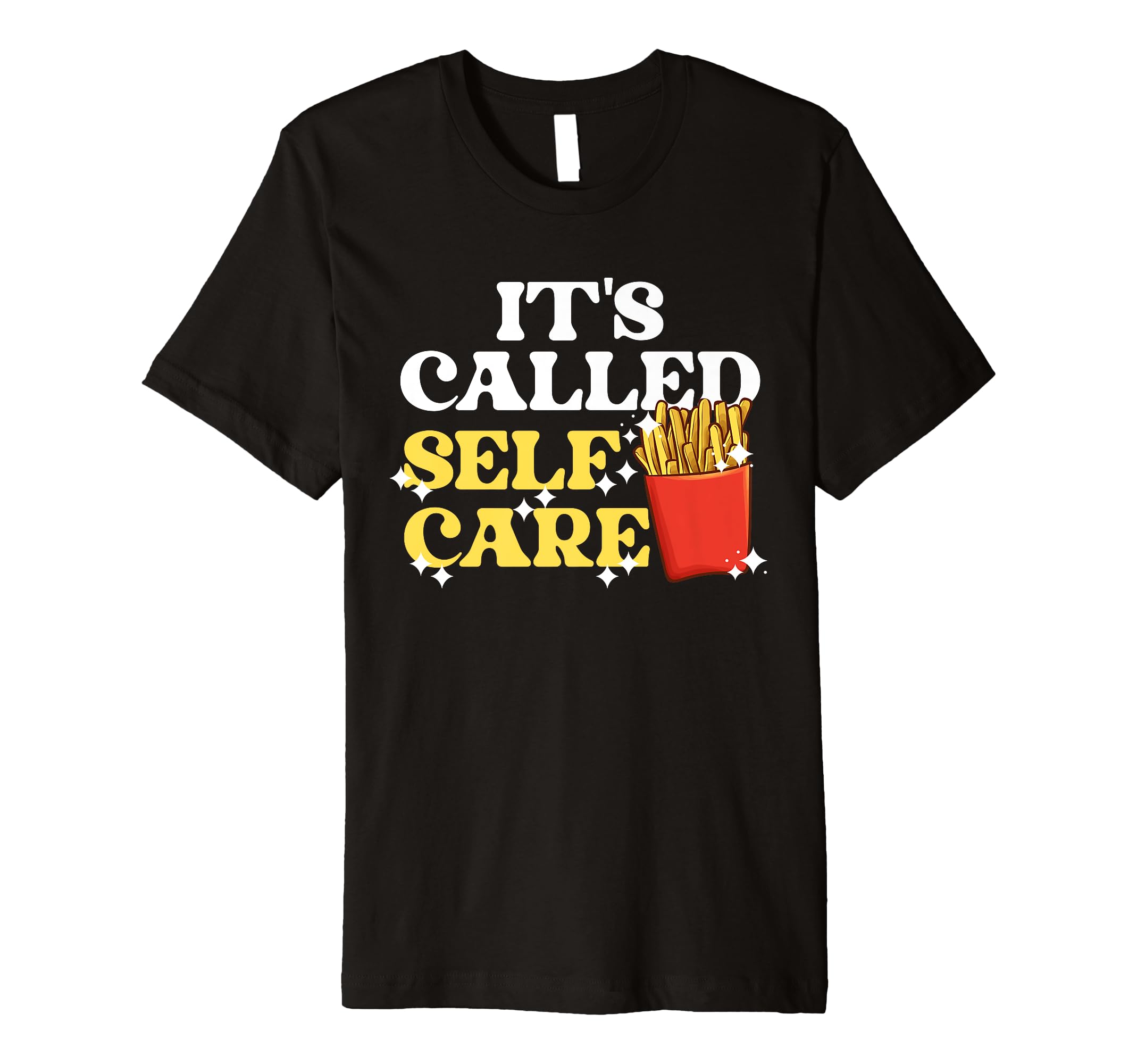 Fries Its Called Self Care Pommes T-Shirt - Novelty Apparel for Adults - T-Shirt, Sweatshirt, Hoodie