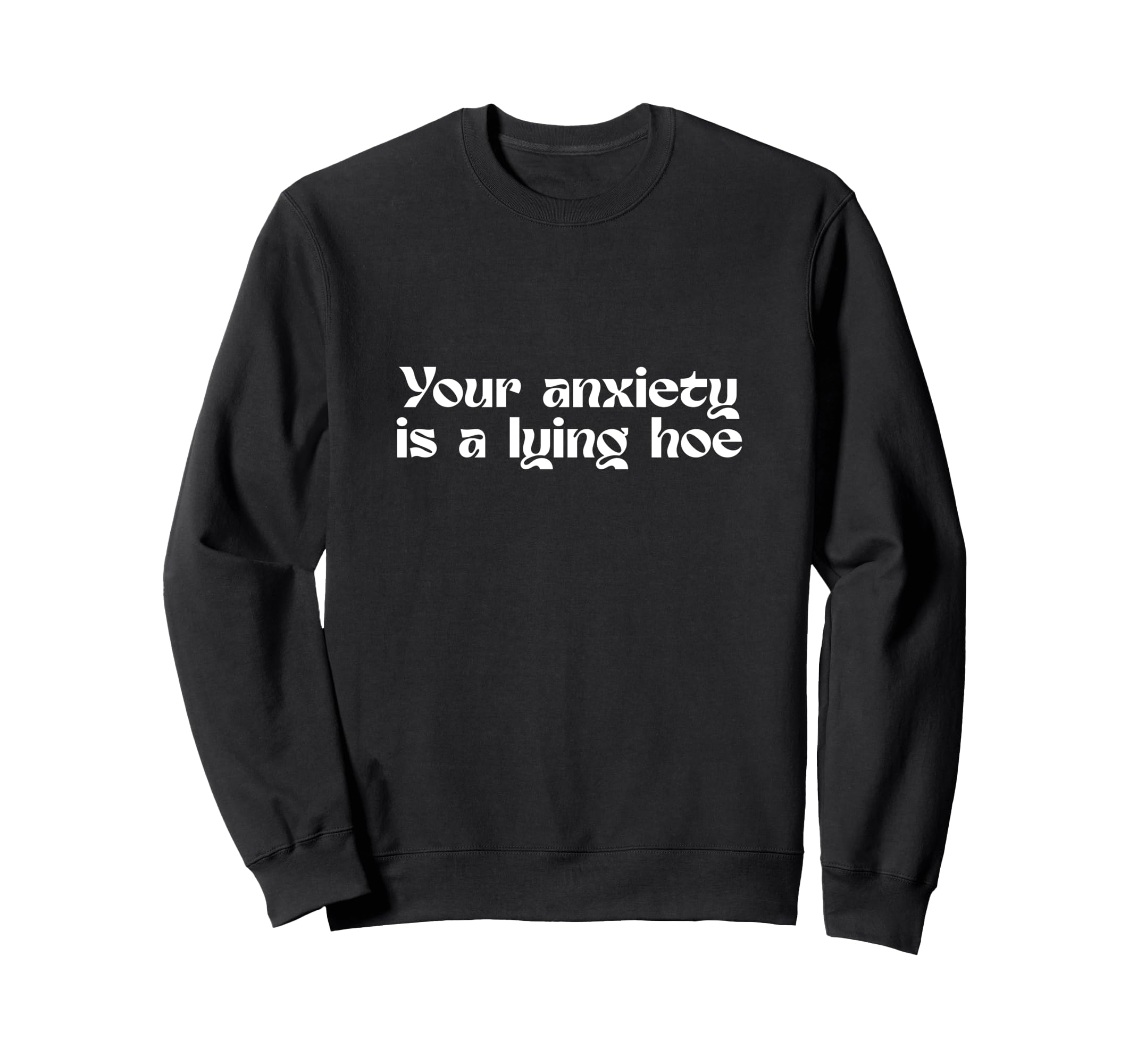 Your Anxiety Is Lying Hoe Mental Sweatshirt - Minimalist Print Men Women - T-Shirt, Sweatshirt, Hoodie