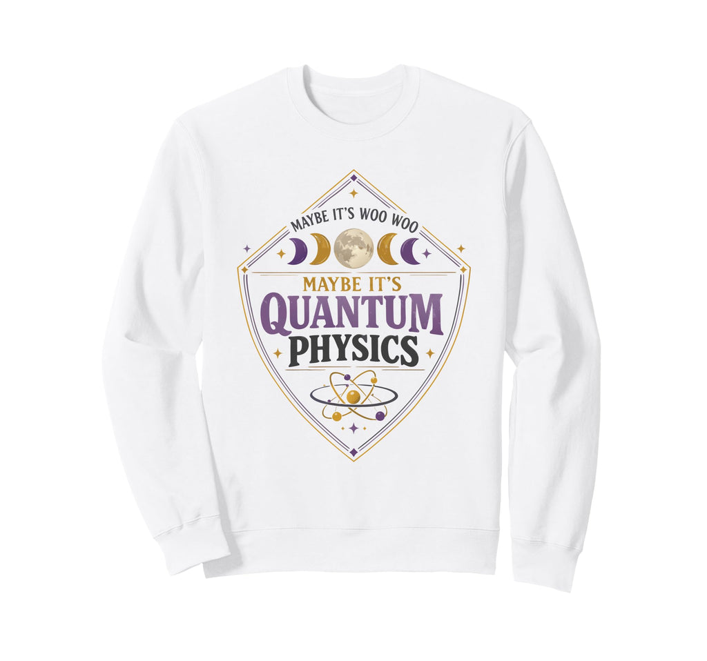 Maybe Its Woo Woo Maybe Its Quantum Sweatshirt - Graphic Print Men Women - T-Shirt, Sweatshirt, Hoodie