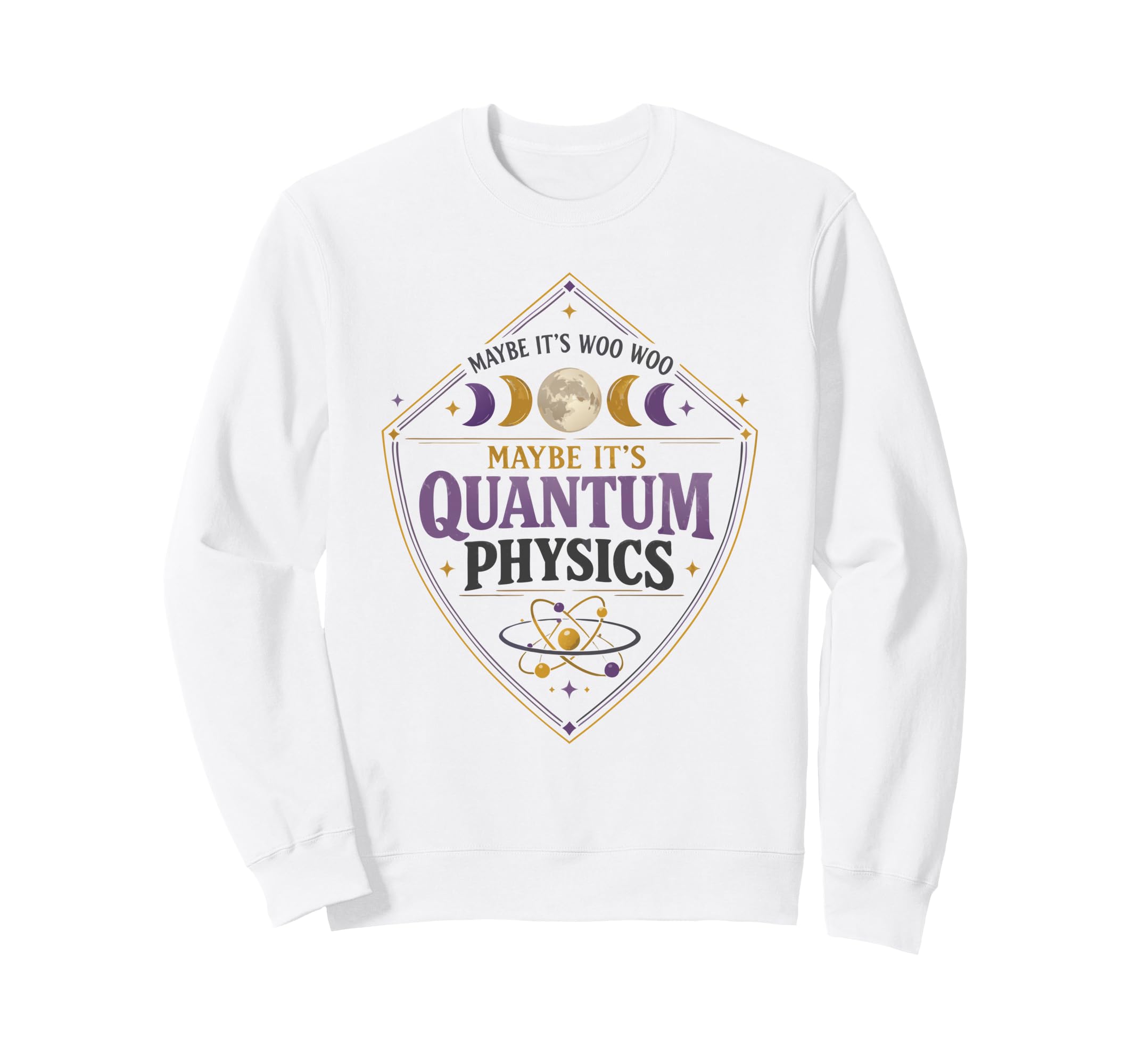 Maybe Its Woo Woo Maybe Its Quantum Sweatshirt - Graphic Print Men Women - T-Shirt, Sweatshirt, Hoodie