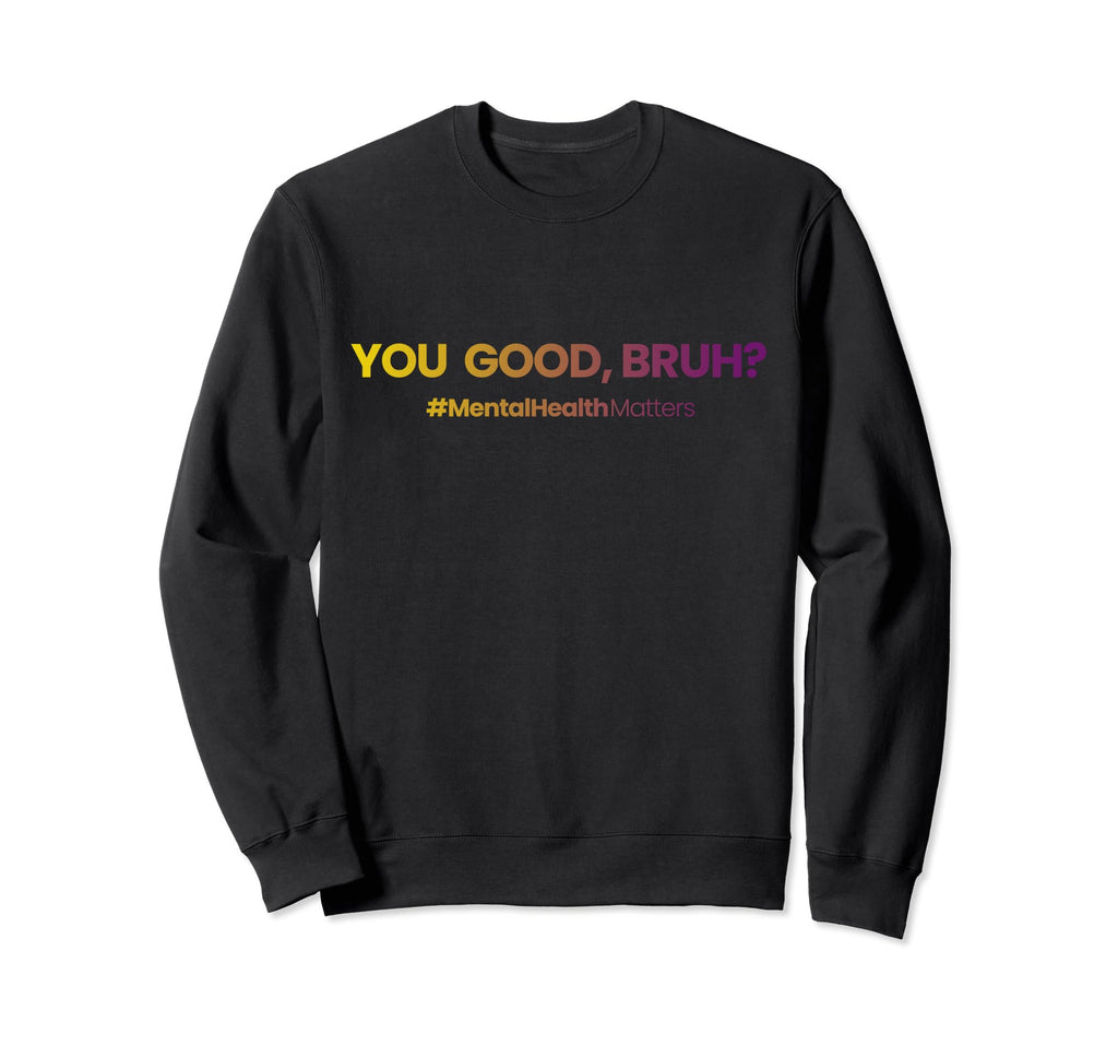 You Good Bruh Funny Mental Health Sweatshirt - Graphic Print Men Women - T-Shirt, Sweatshirt, Hoodie