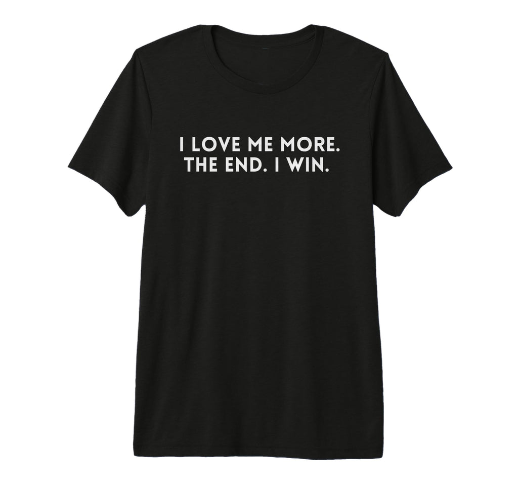 I Love Me More I Win End Funny Self T-Shirt - Unique Graphic Men Women - T-Shirt, Sweatshirt, Hoodie