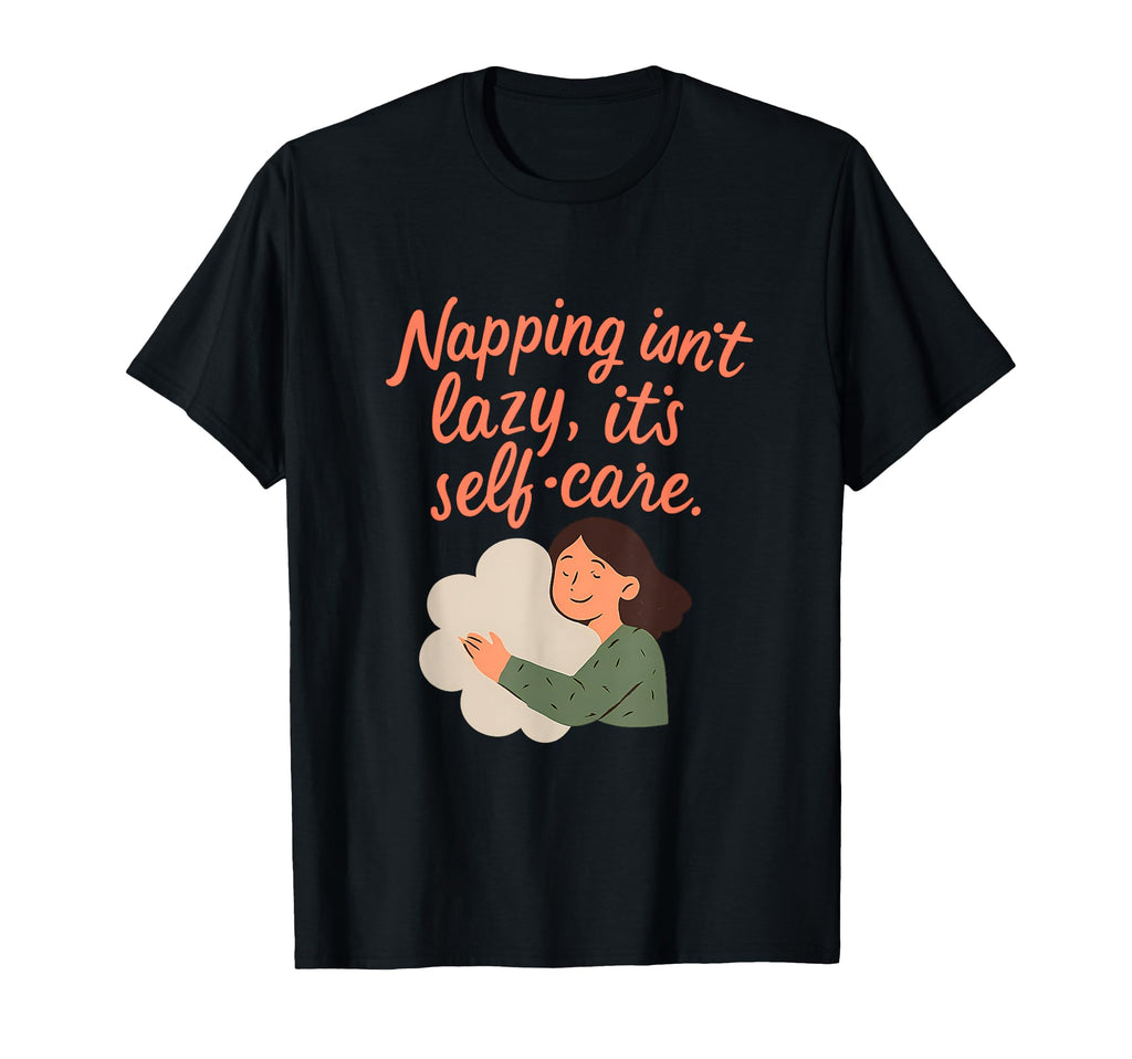 Napping Isnt Lazy Its Self Care T-Shirt - Novelty Apparel Unisex - T-Shirt, Sweatshirt, Hoodie