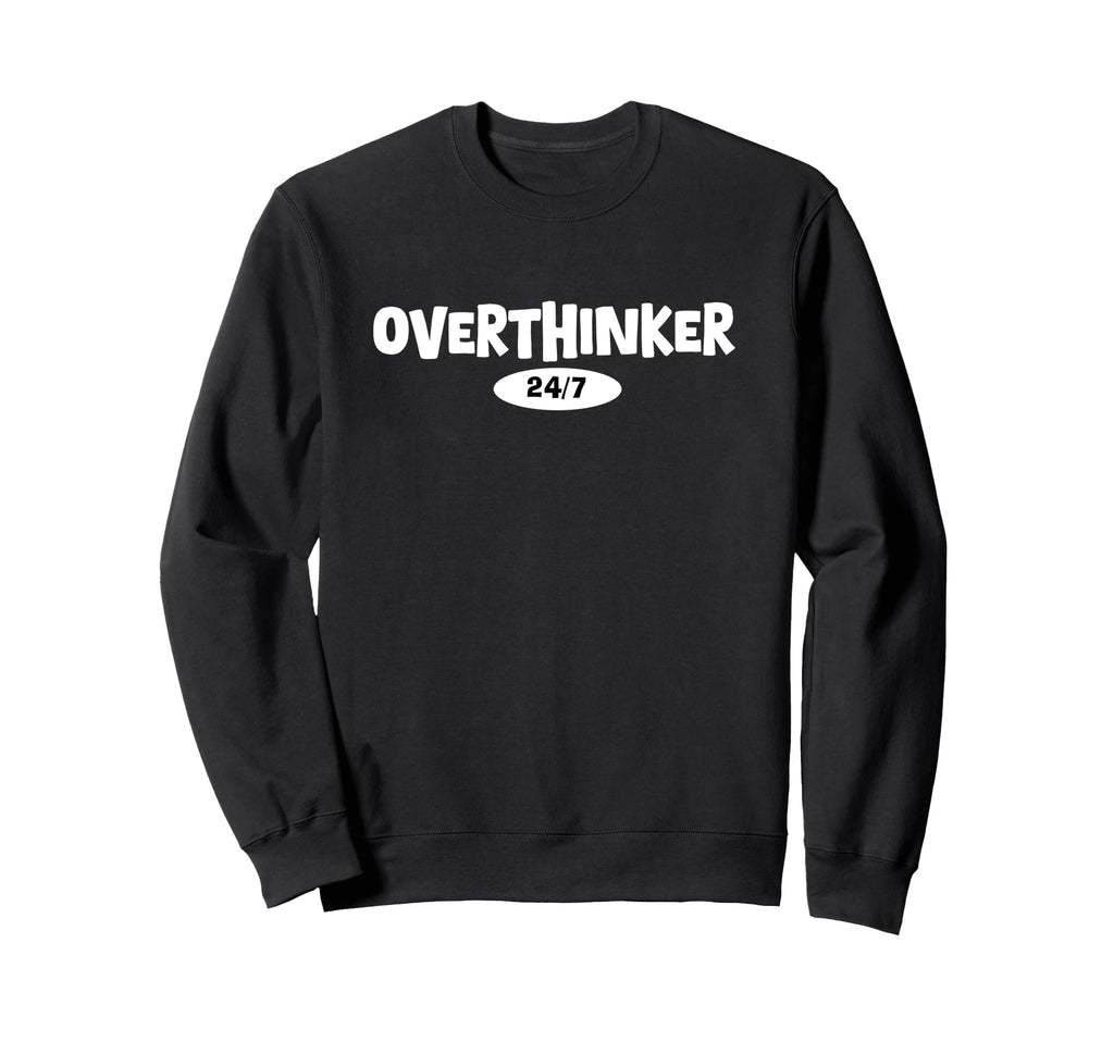 Overthinker 24 7 Let Me Overthink Sweatshirt - Casual Everyday Wear Unisex - T-Shirt, Sweatshirt, Hoodie