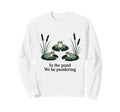 Pond We Be Pondering Funny Frog Sweatshirt - Graphic Print for Adults - T-Shirt, Sweatshirt, Hoodie