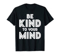 Be Kind To Your Mind Mental Health T-Shirt - Custom Art Print for Adults - T-Shirt, Sweatshirt, Hoodie